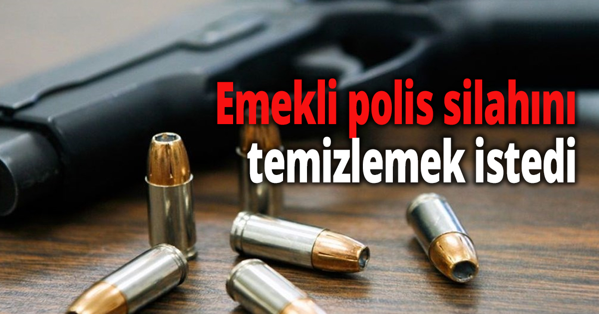 Emekli polis silahını temizlemek istedi