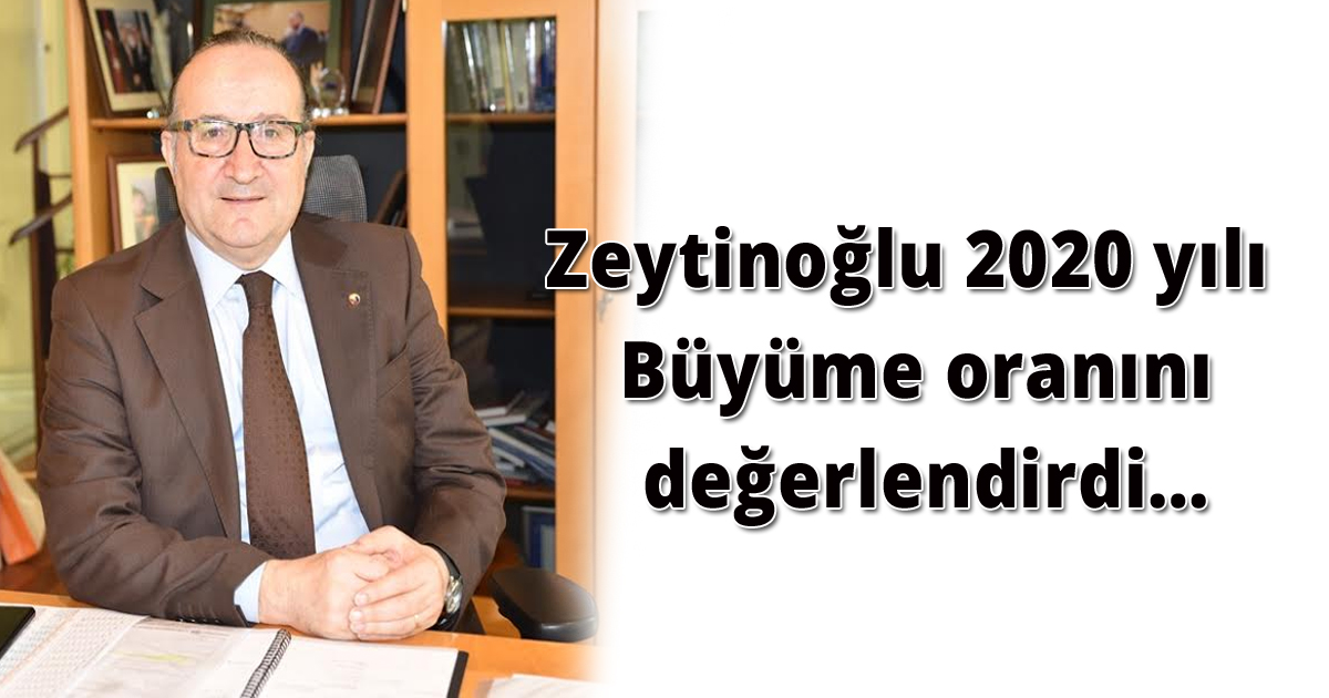 Zeytinoğlu 2020 yılı Büyüme oranını değerlendirdi…