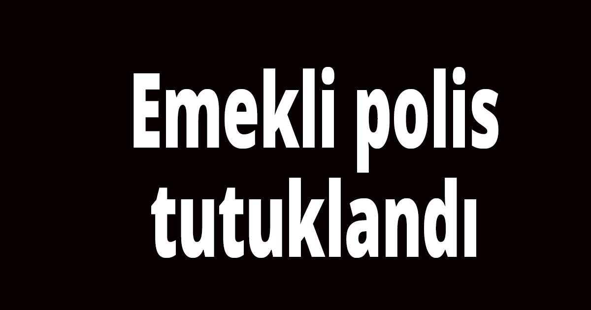 Emekli polis tutuklandı