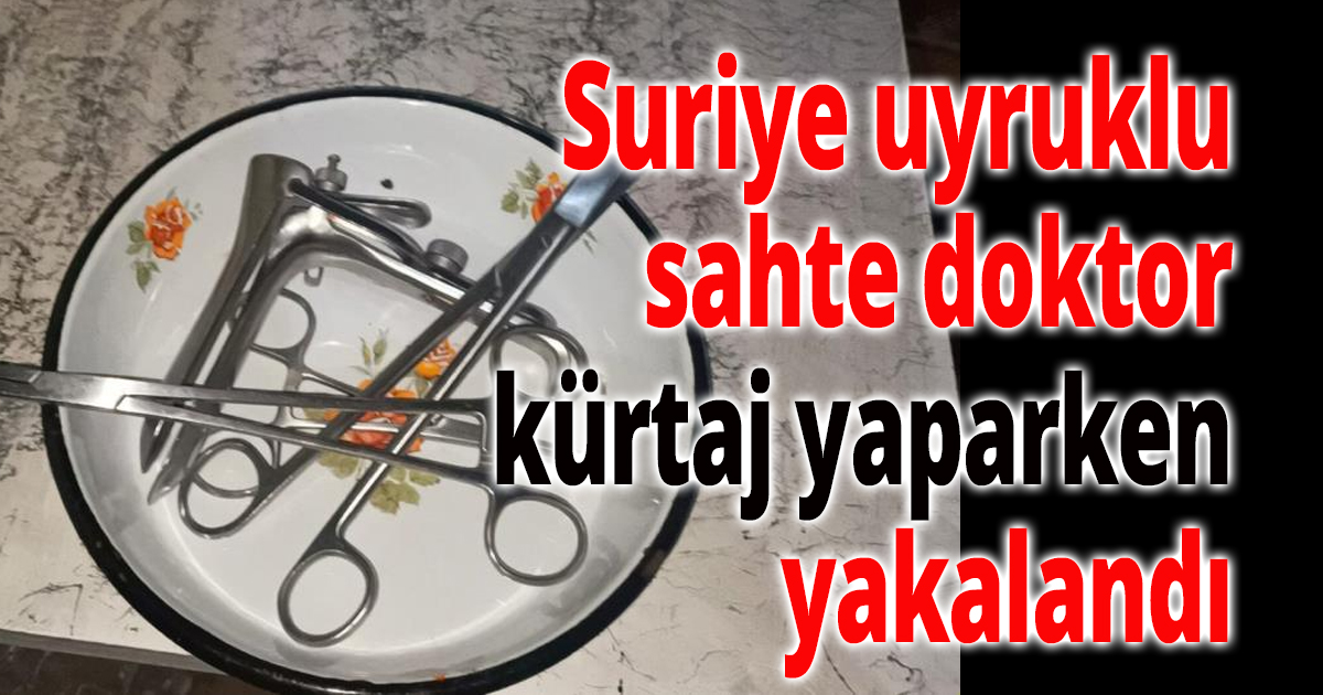 Suriye uyruklu sahte doktor yakayı ele verdi