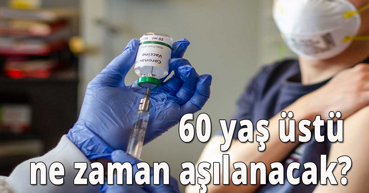 60 yaş üstü ne zaman aşılanacak?