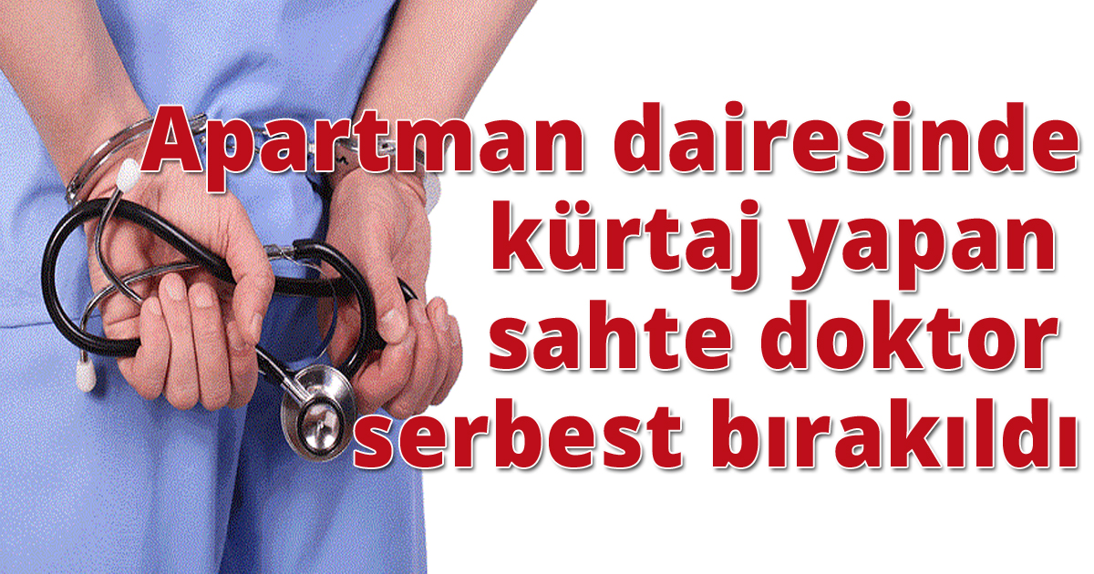 Apartman dairesinde kürtaj yapan sahte doktor serbest bırakıldı