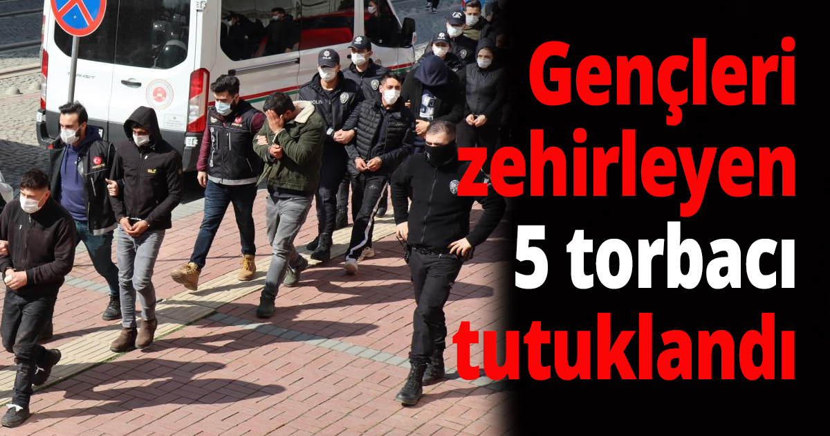 Gençleri zehirleyen 5 torbacı tutuklandı