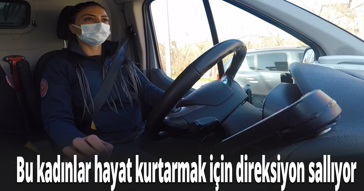 Bu kadınlar hayat kurtarmak için direksiyon sallıyor