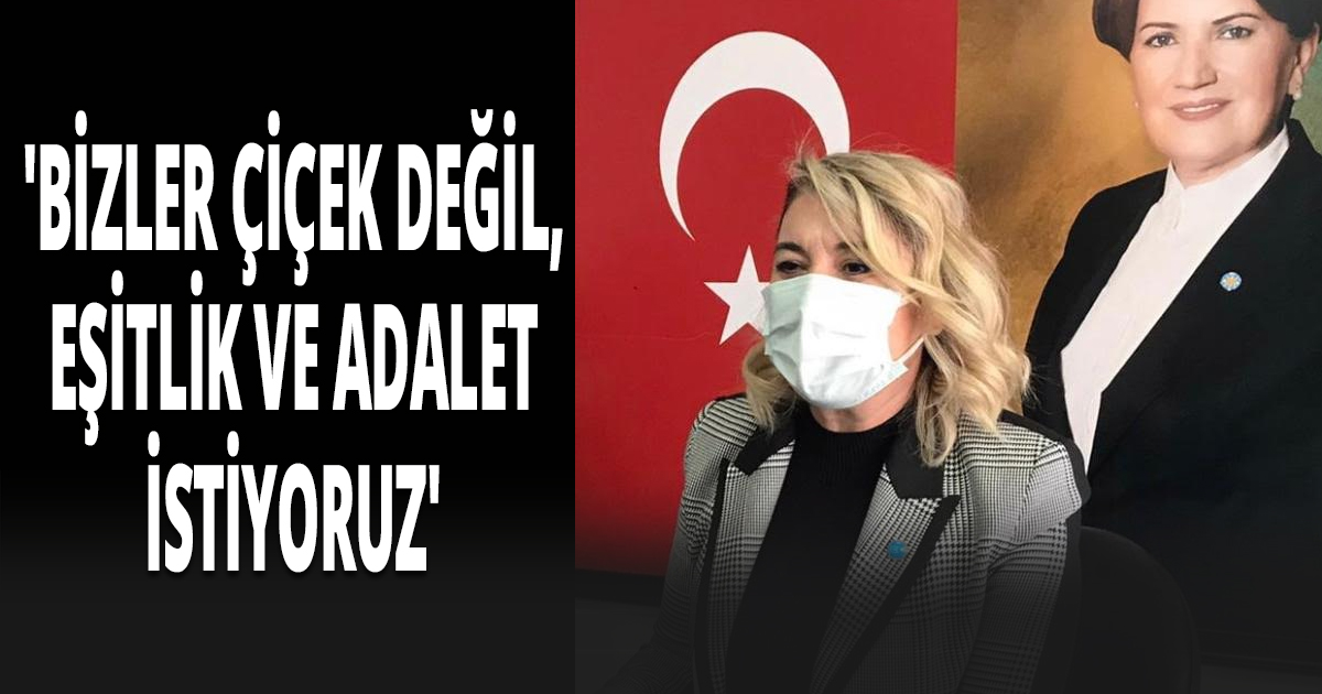 'BİZLER ÇİÇEK DEĞİL, EŞİTLİK VE ADALET İSTİYORUZ'