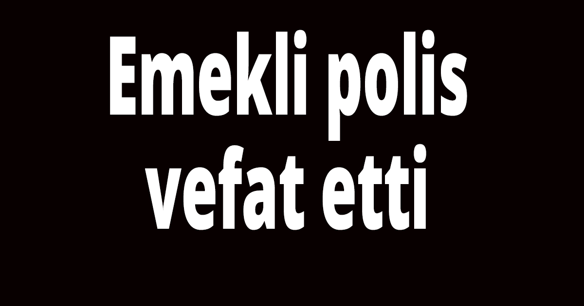 Emekli polis vefat etti