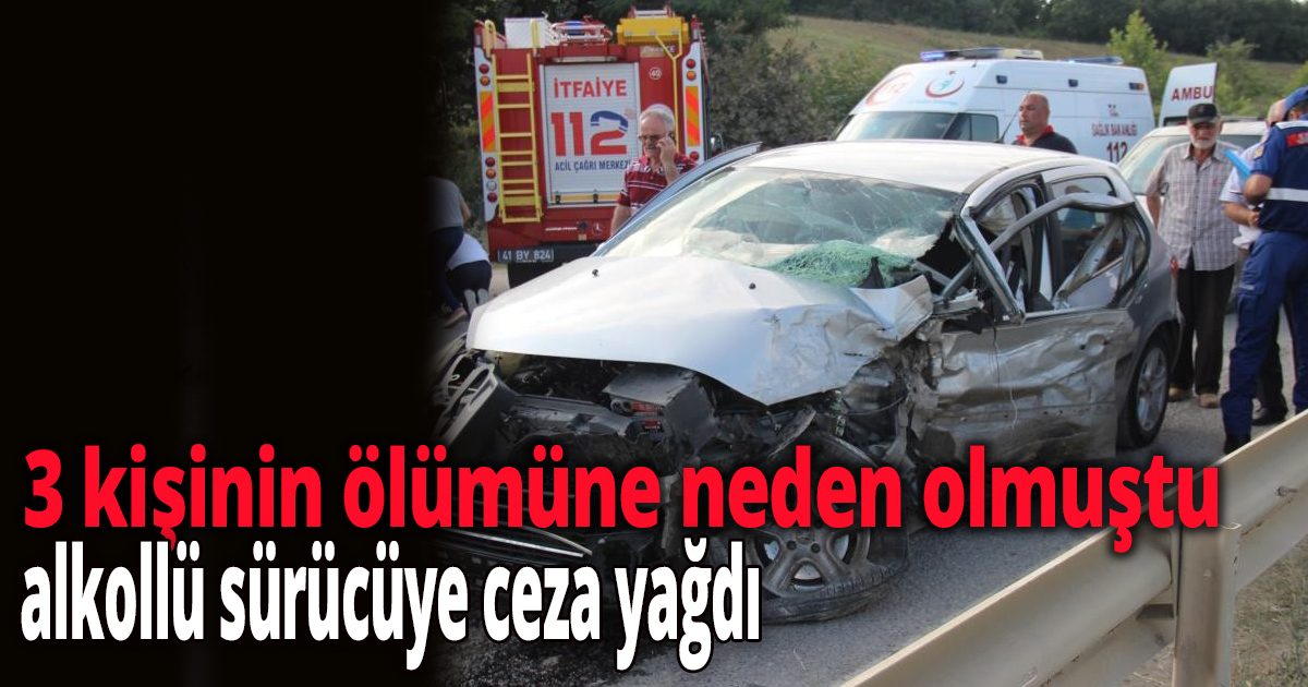 3 kişinin ölümüne neden olan alkollü sürücüye ceza yağdı