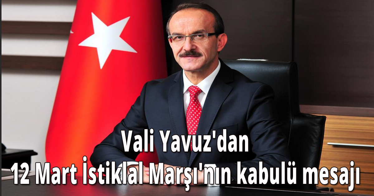 Vali Yavuz'dan 12 Mart İstiklal Marşı'nın kabulü mesajı 