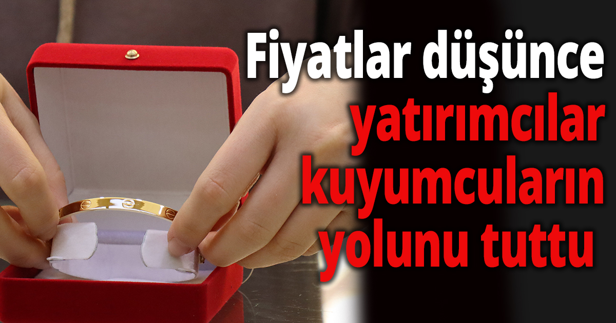 Fiyatlar düşünce yatırımcılar kuyumcuların yolunu tuttu