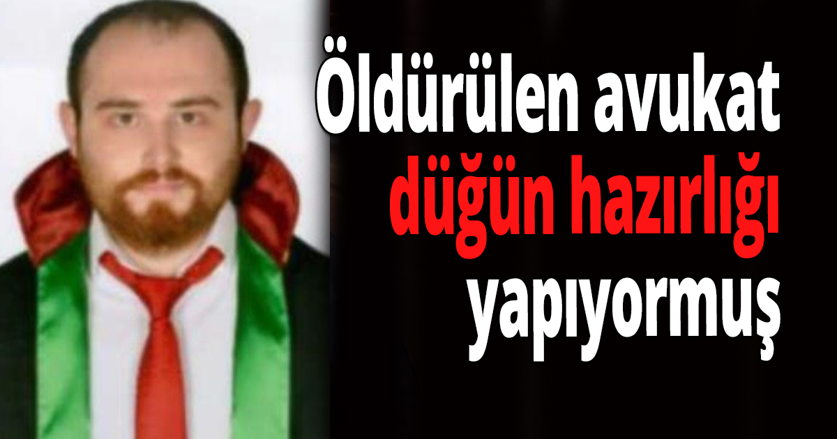 Öldürülen avukat düğün hazırlığı yapıyormuş