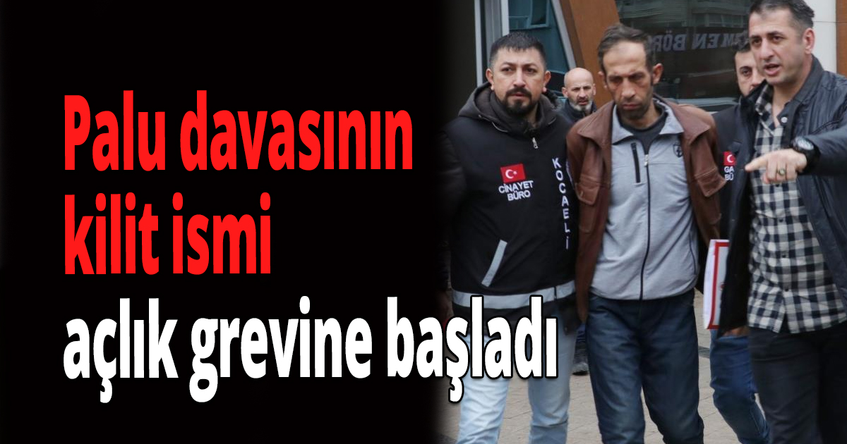 Palu davasının kilit ismi açlık grevine başladı