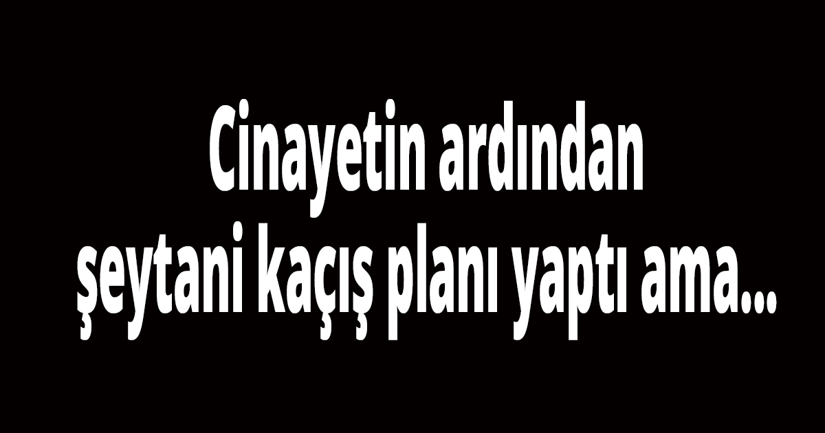 Cinayetin ardından kaçtı ama