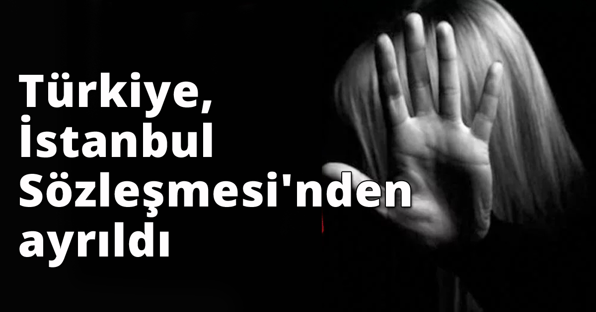  Türkiye, İstanbul Sözleşmesi'nden ayrıldı