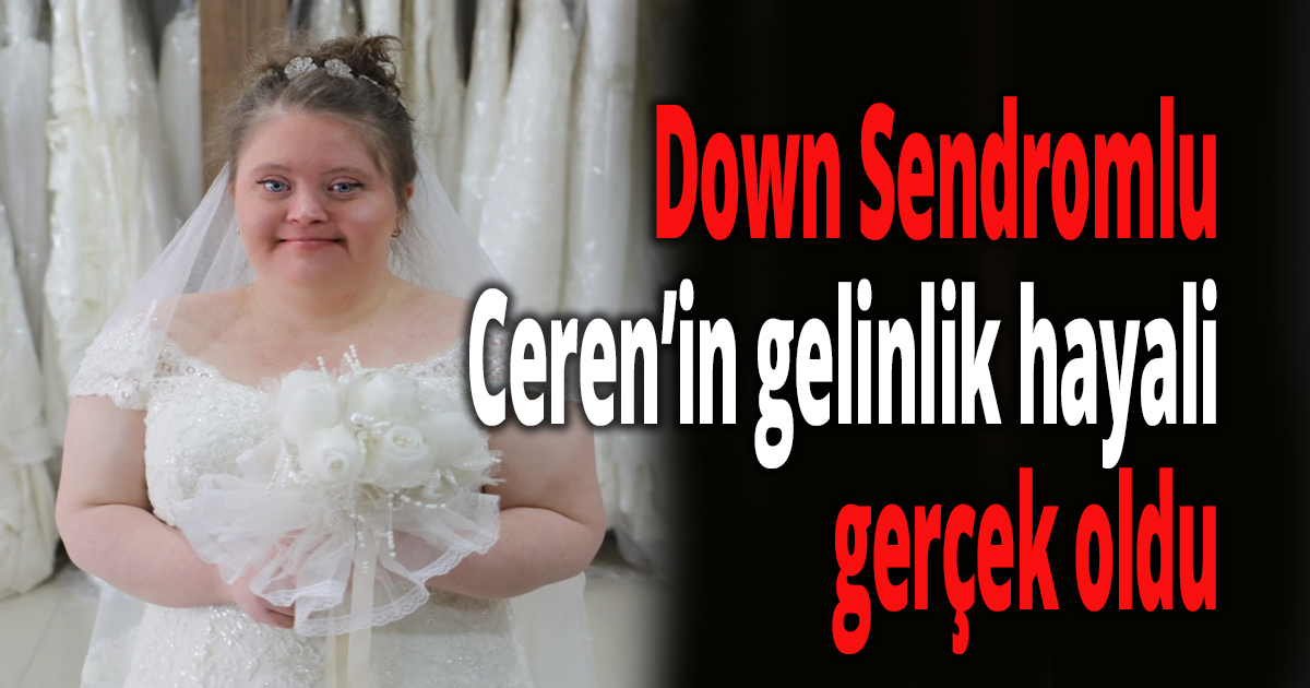 Ceren’in gelinlik hayali gerçek oldu