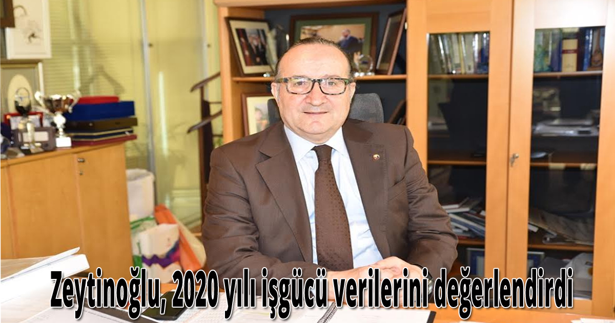 Zeytinoğlu, 2020 yılı işgücü verilerini değerlendirdi