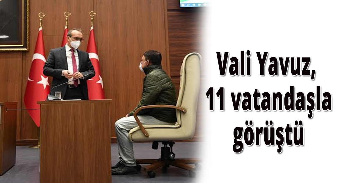 Vali Yavuz, 11 vatandaşla görüştü