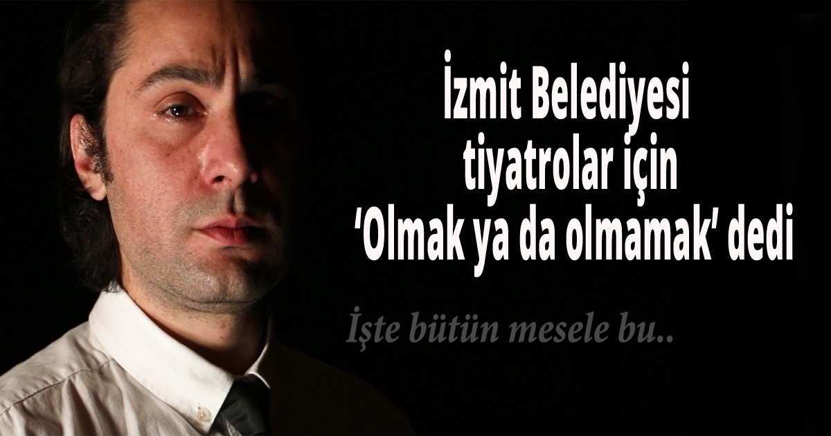 İzmit Belediyesi tiyatrolar için ‘Olmak ya da olmamak’ dedi