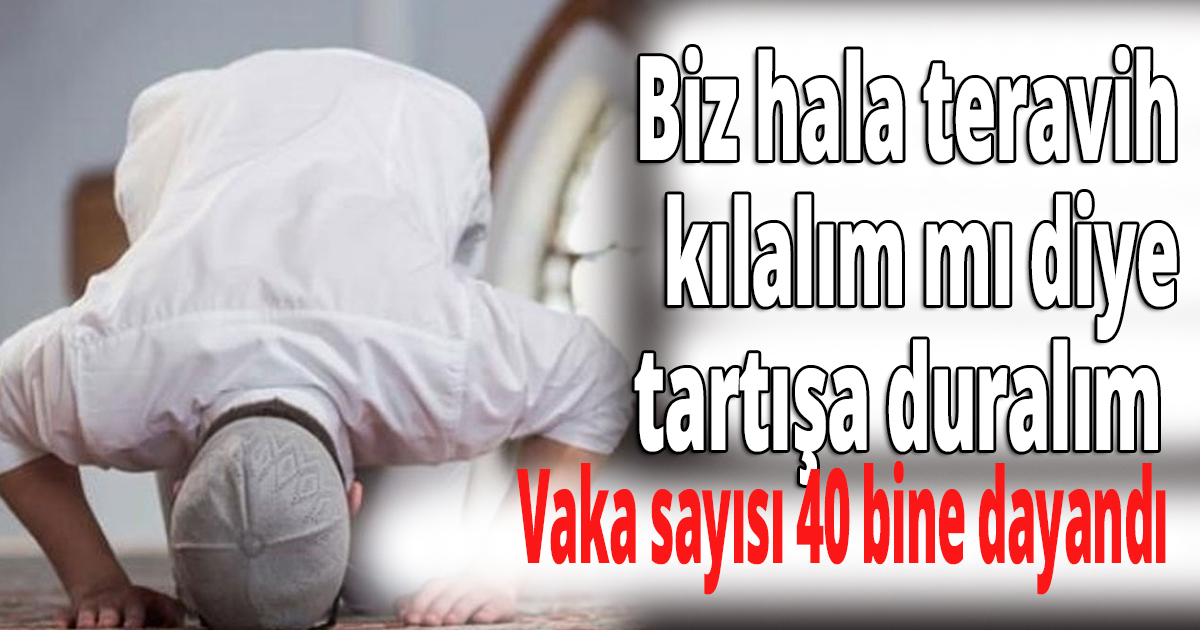 Biz hala teravih kılalım mı diye tartışa duralım 