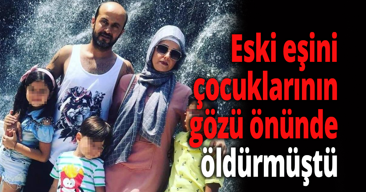 Eski eşini çocuklarının gözü önünde öldürmüştü