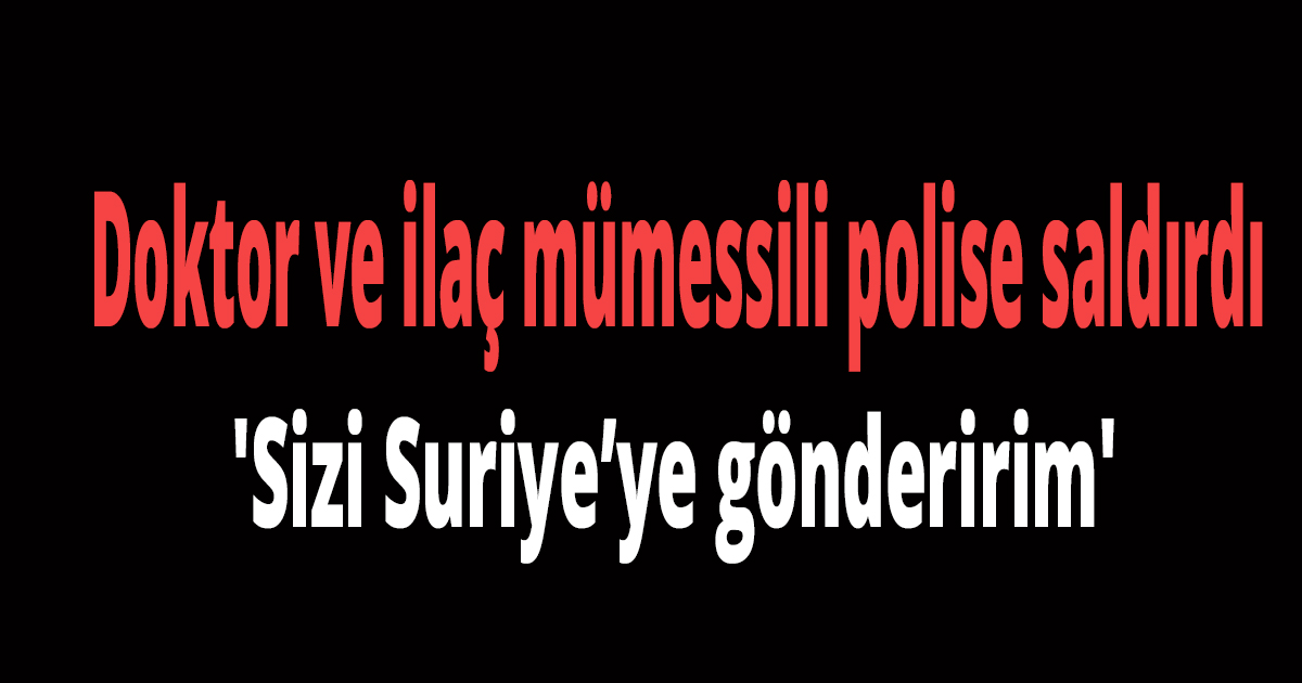 Doktor ve ilaç mümessili polise saldırdı