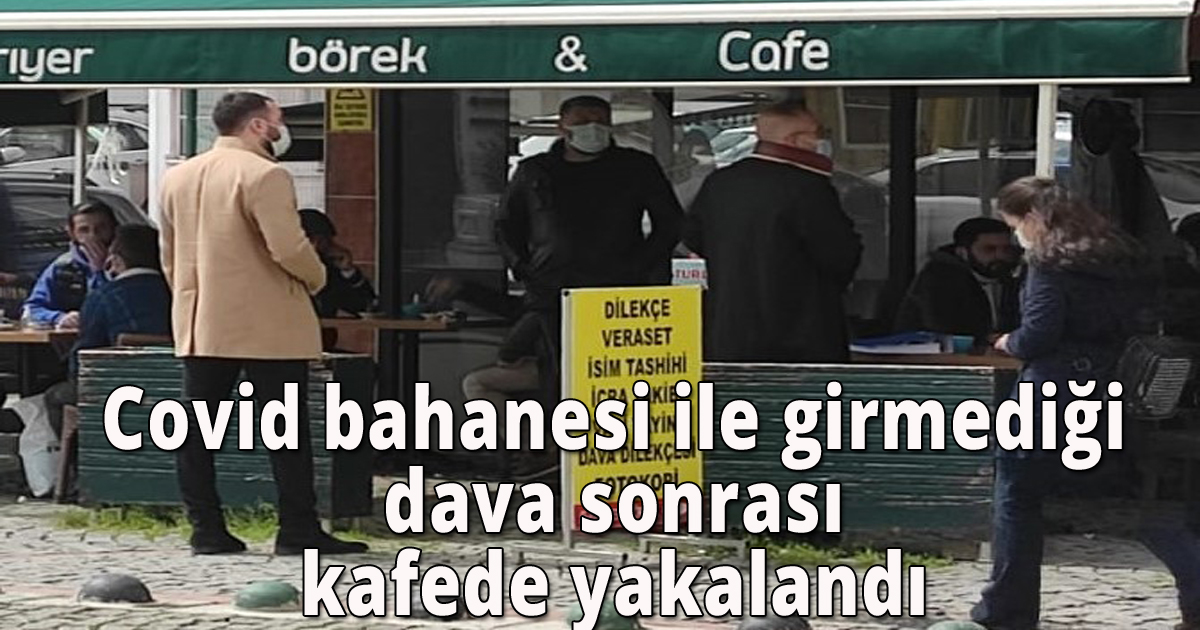 Covid bahanesi ile girmediği dava sonrası kafede yakalanınca olay çıktı
