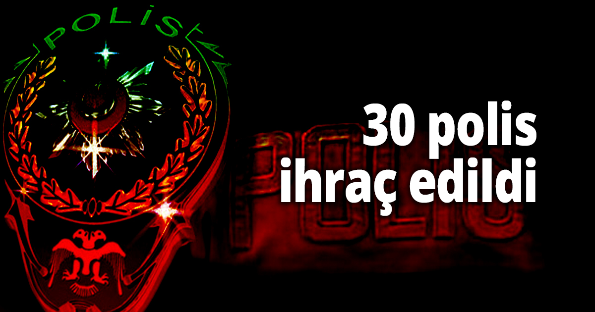 30 polis ihraç edildi