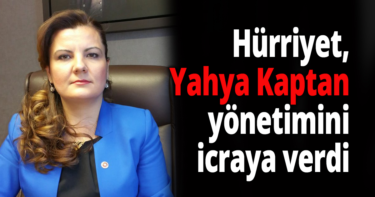 Hürriyet, Yahya Kaptan yönetimini icraya verdi