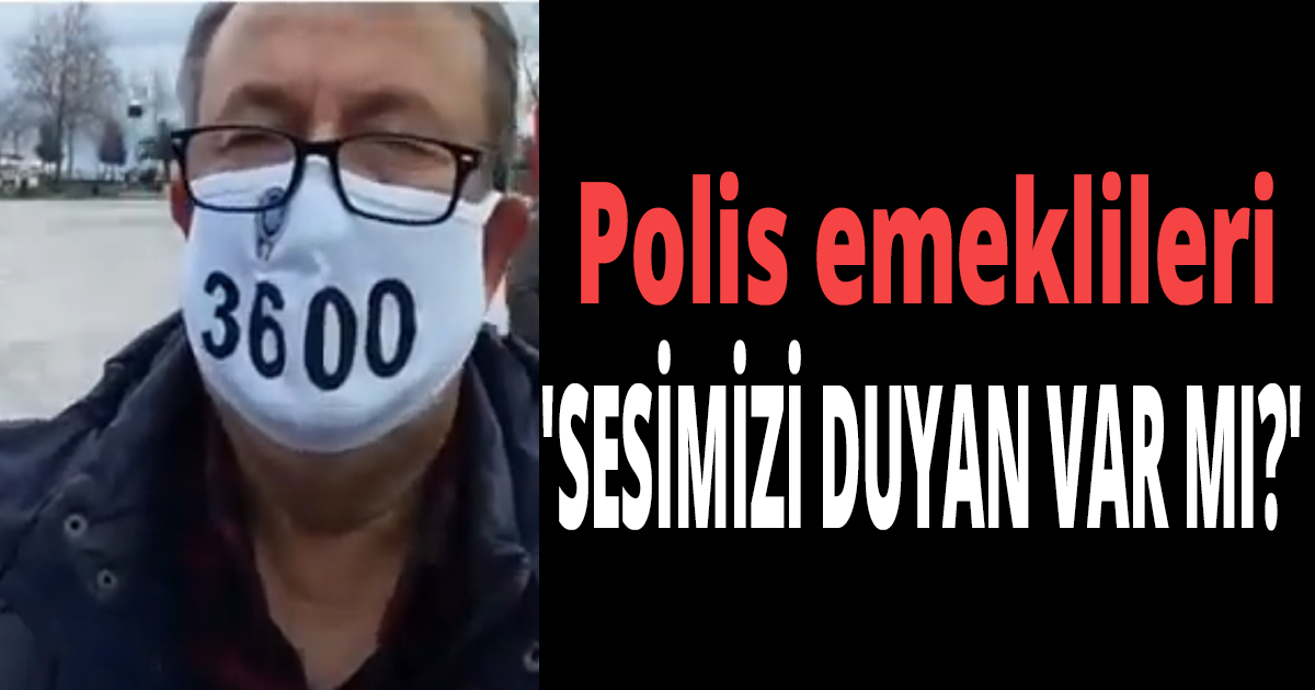 Polis emeklileri 'SESİMİZİ DUYAN VAR MI?'