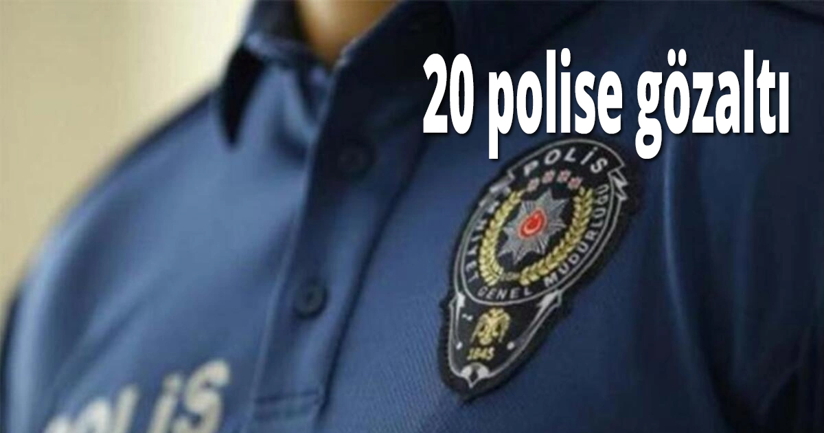 20 polise gözaltı