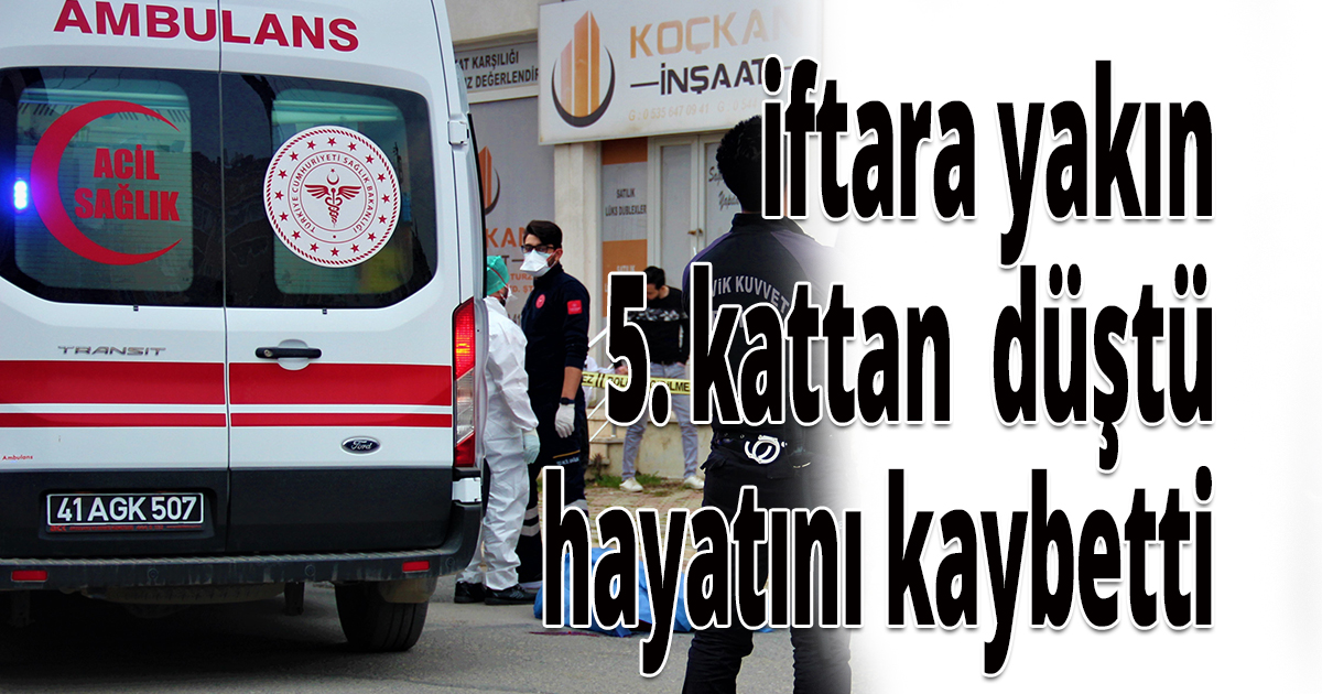 iftara yakın 5. kattan aşağıya düşen genç hayatını kaybetti