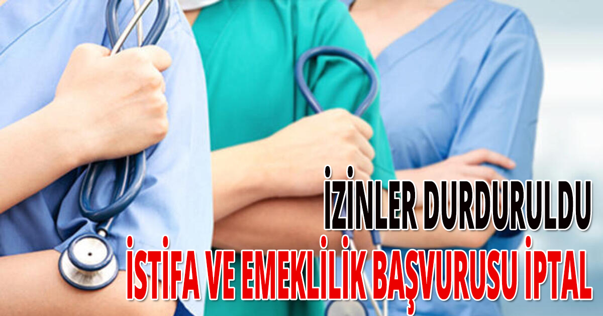 İZİNLER DURDURULDU, İSTİFA VE EMEKLİLİK BAŞVURUSU İPTAL