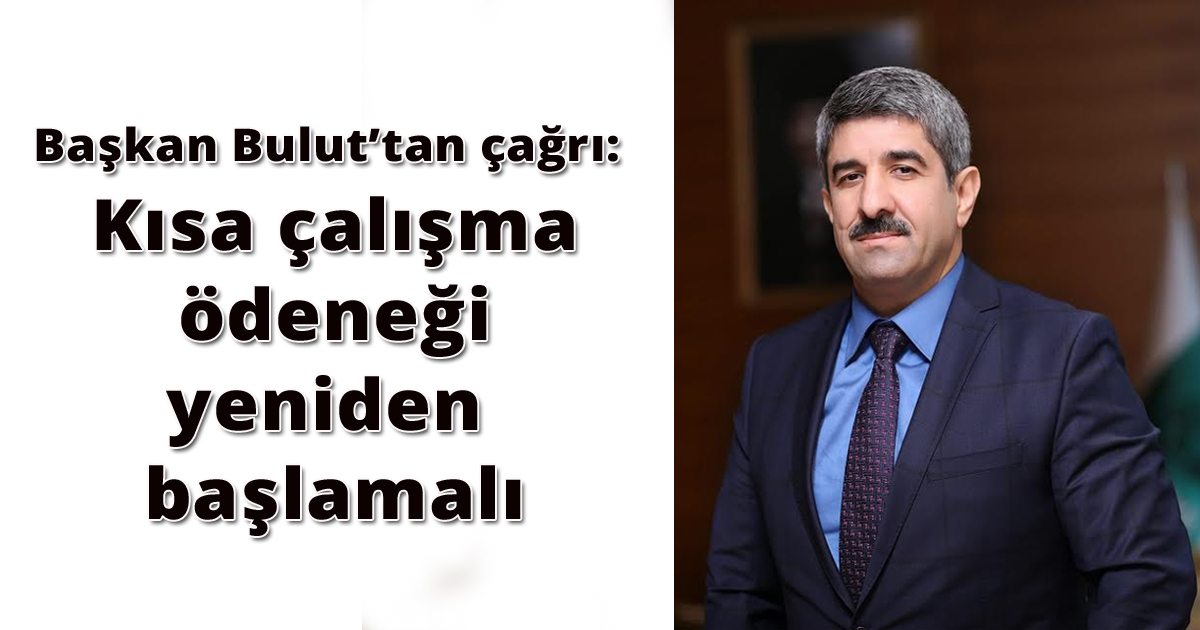 Başkan Bulut’tan çağrı: Kısa çalışma ödeneği yeniden başlamalı