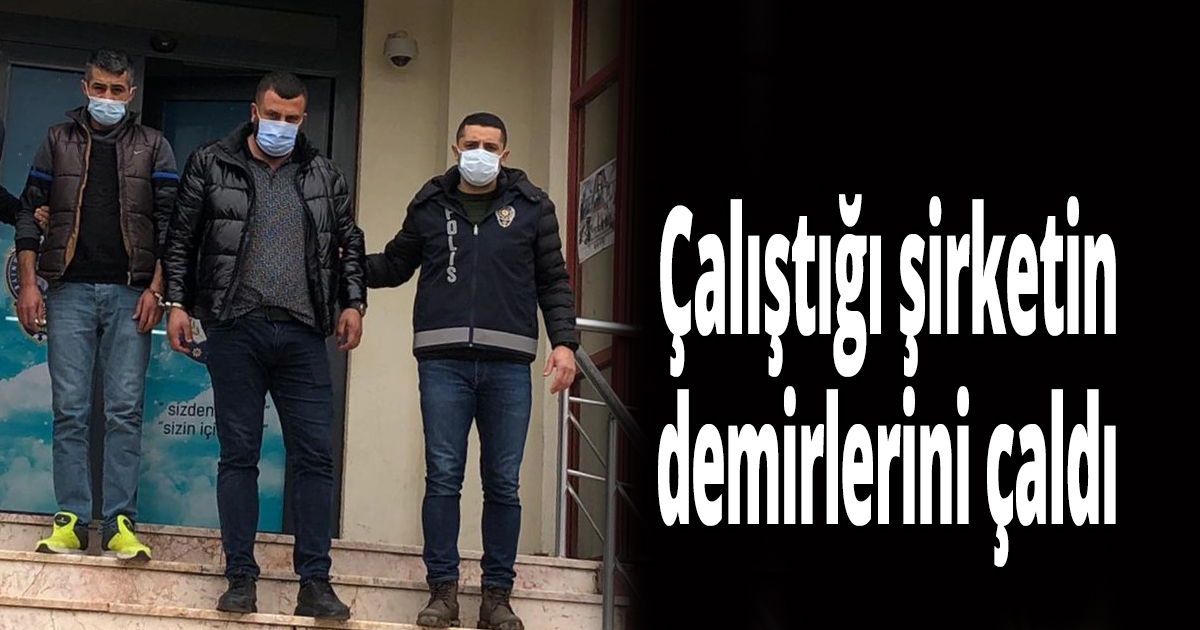 Çalıştığı şirketin demirlerini çaldı