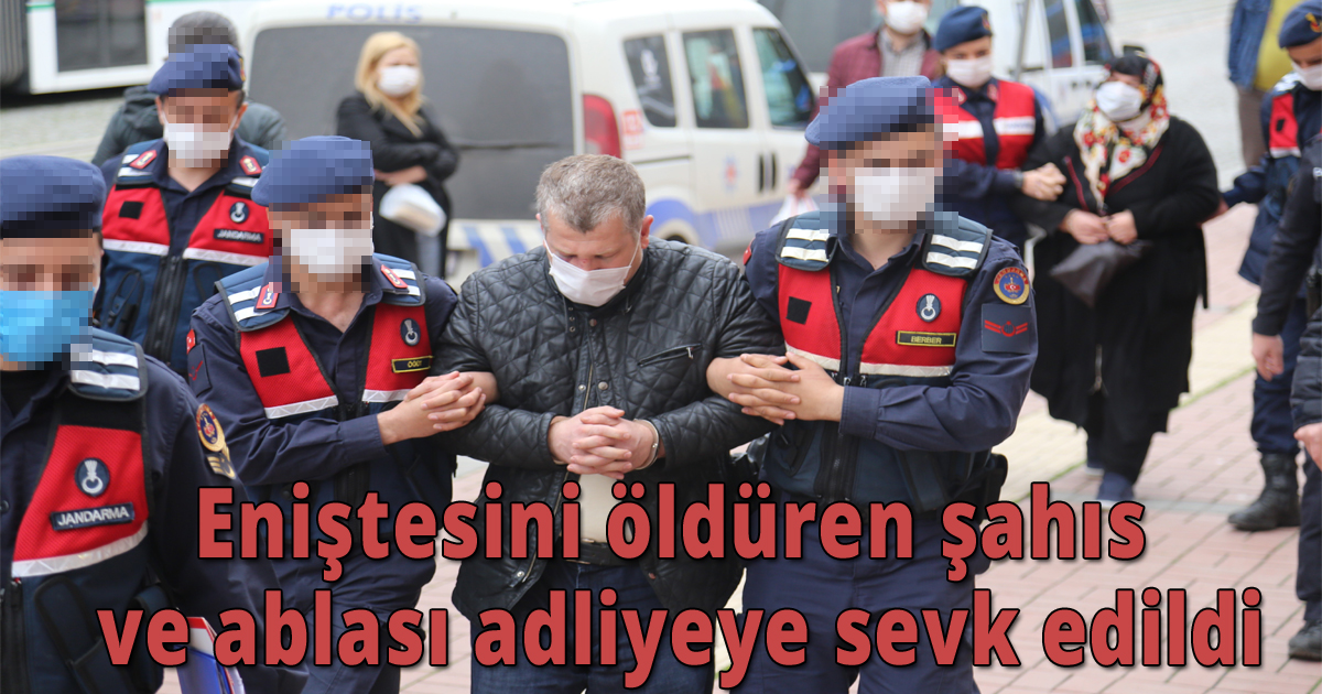 Eniştesini öldüren şahıs ve ablası adliyeye sevk edildi