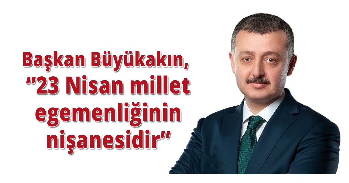 Başkan Büyükakın, ‘23 Nisan millet egemenliğinin nişanesidir’