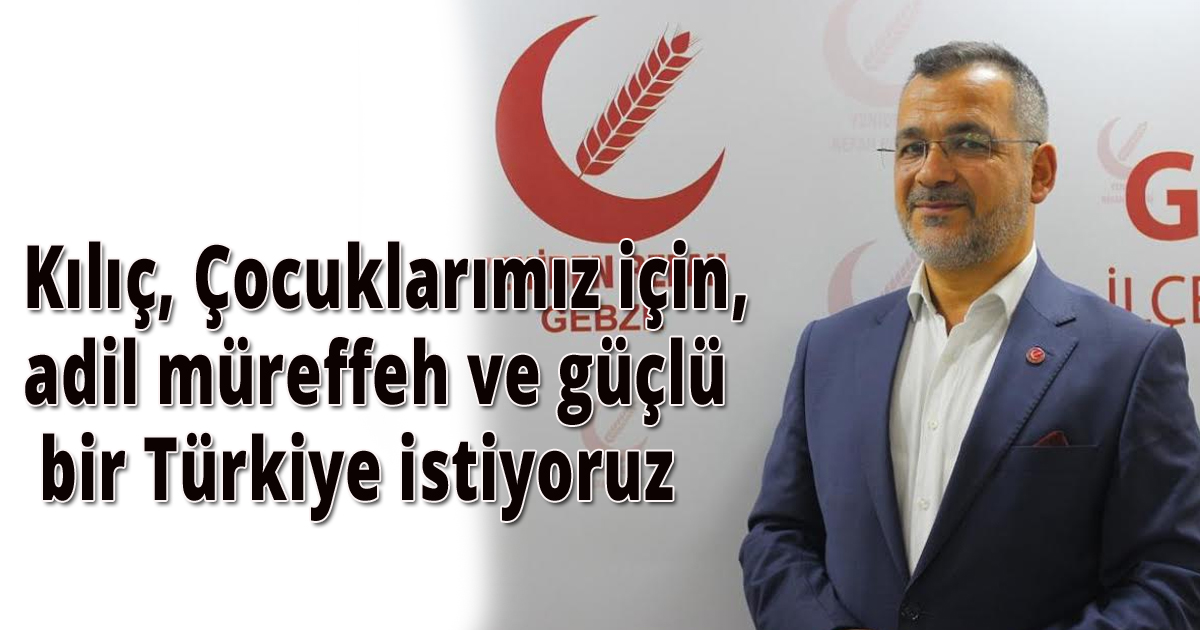 Kılıç, Çocuklarımız için,adil müreffeh ve güçlü bir Türkiye istiyoruz