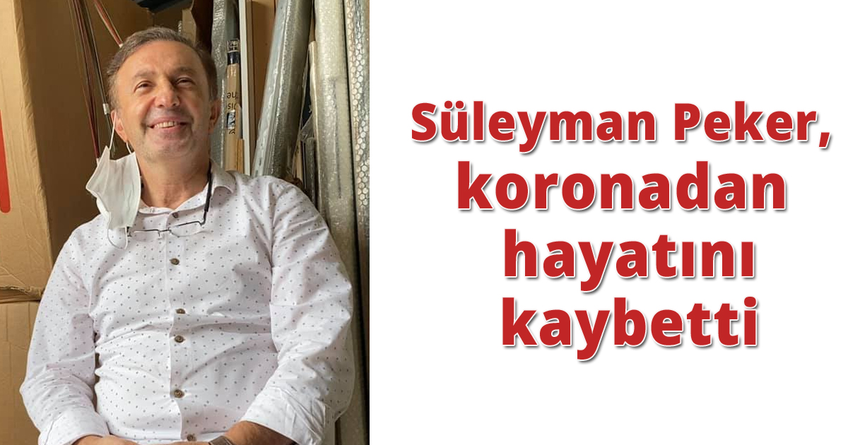 Süleyman Peker Koronadan hayatını kaybetti