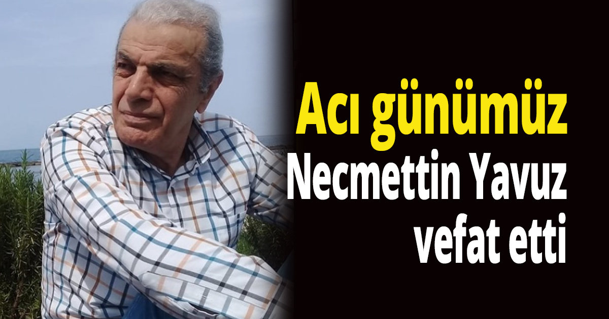 Necmettin Yavuz vefat etti