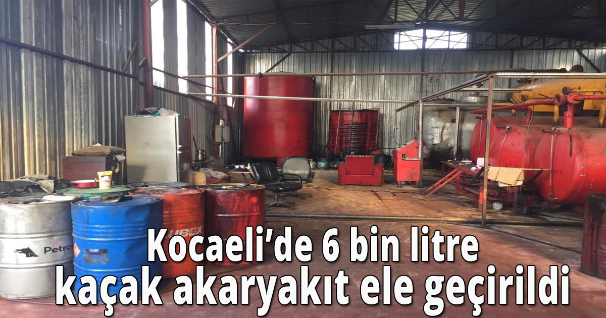  Kocaeli’de 6 bin litre kaçak akaryakıt ele geçirildi