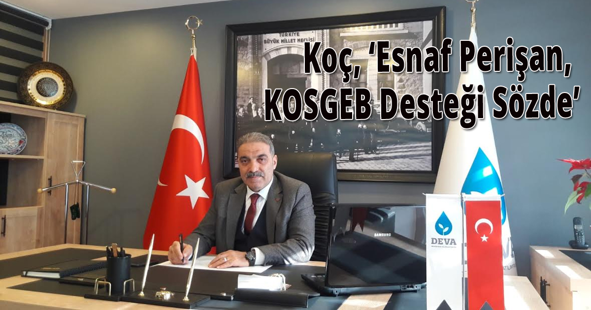  Koç, ‘Esnaf Perişan, KOSGEB Desteği Sözde’