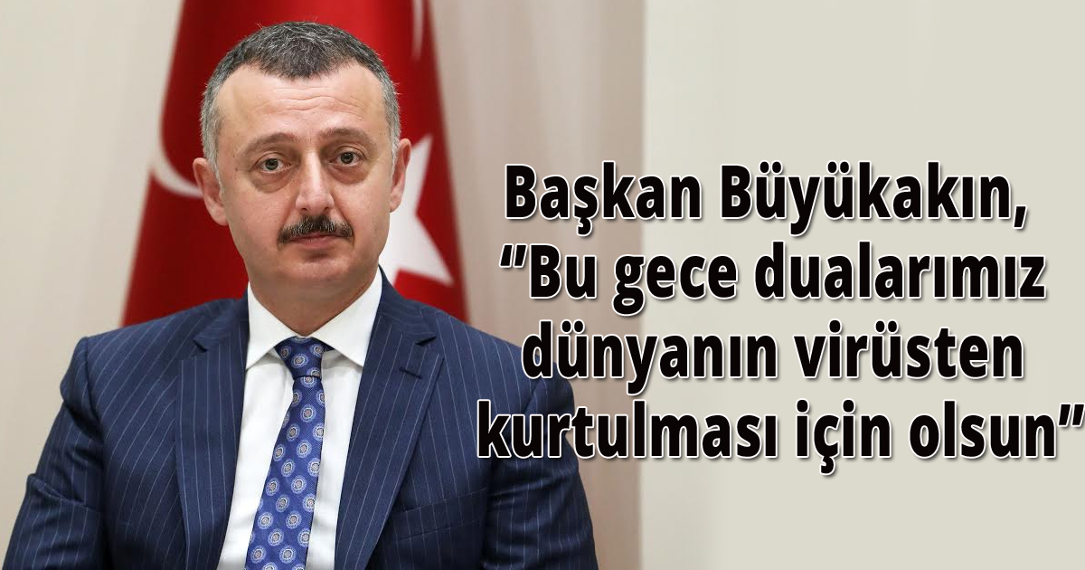 Başkan Büyükakın, ‘Bu gece dualarımız dünyanın virüsten kurtulması için olsun’