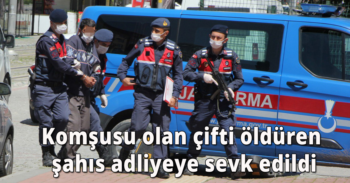 Komşusu olan çifti öldüren şahıs adliyeye sevk edildi