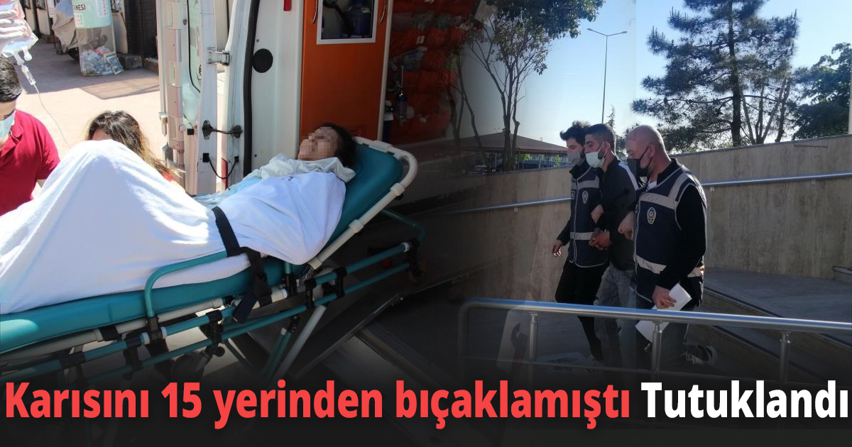 Karısını 15 yerinden bıçaklamıştı