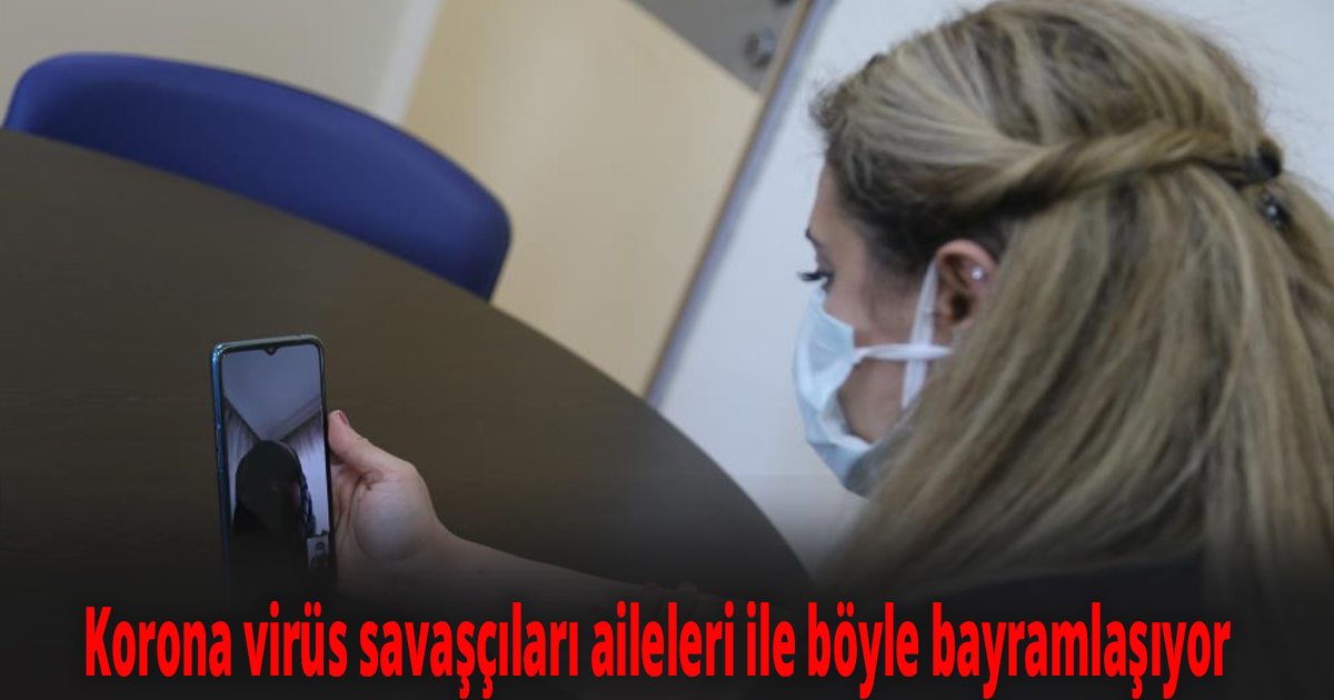 Korona virüs savaşçıları aileleri ile böyle bayramlaşıyor