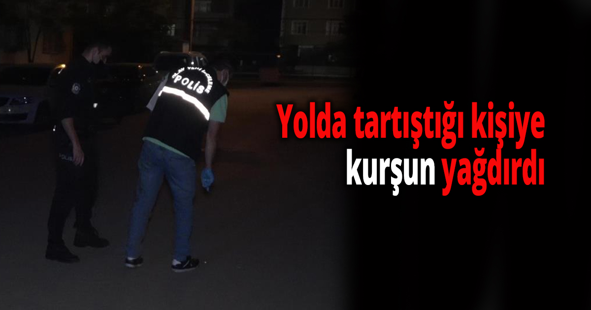 Yolda tartıştığı kişiye kurşun yağdırdı