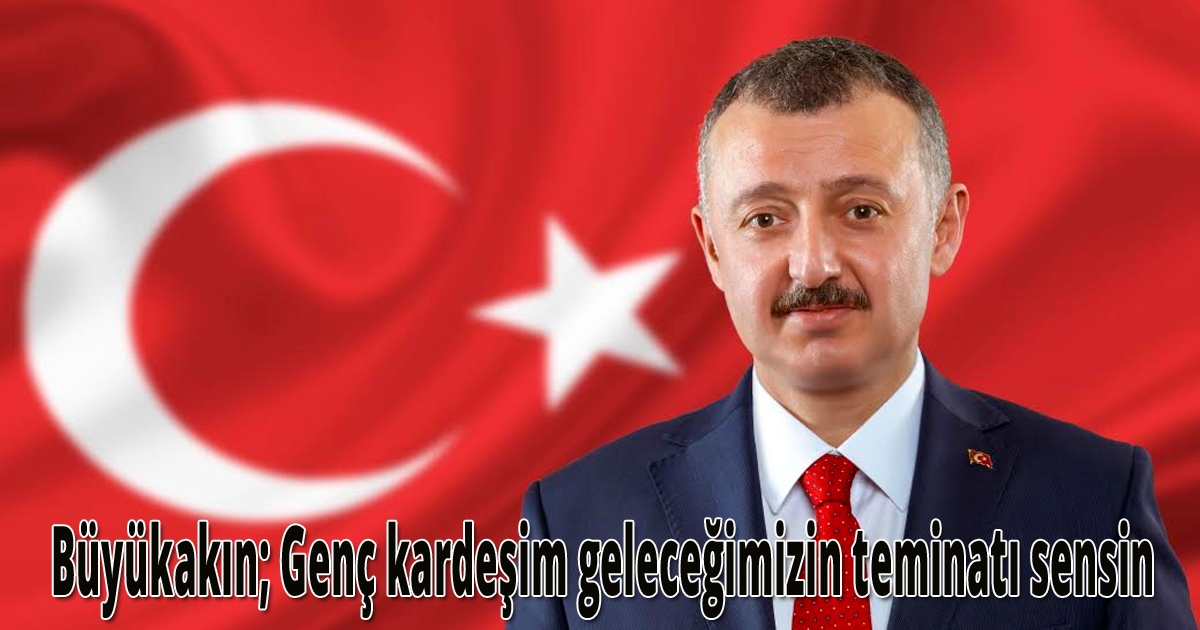 Büyükakın; Genç kardeşim geleceğimizin teminatı sensin
