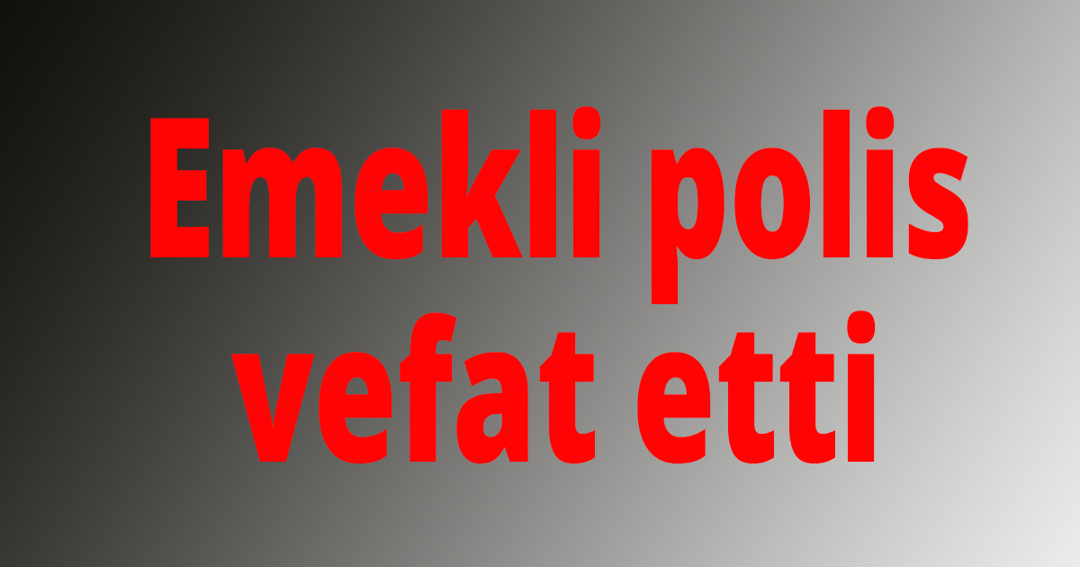 Emekli polis vefat etti