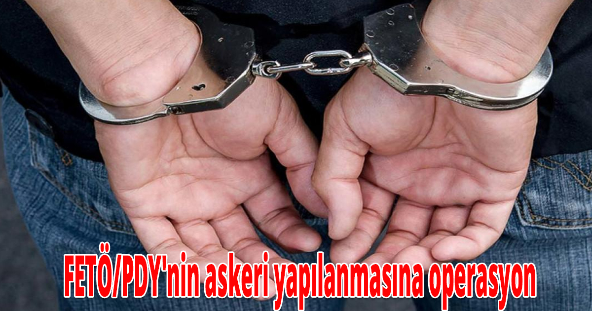 FETÖ/PDY'nin askeri yapılanmasına operasyon