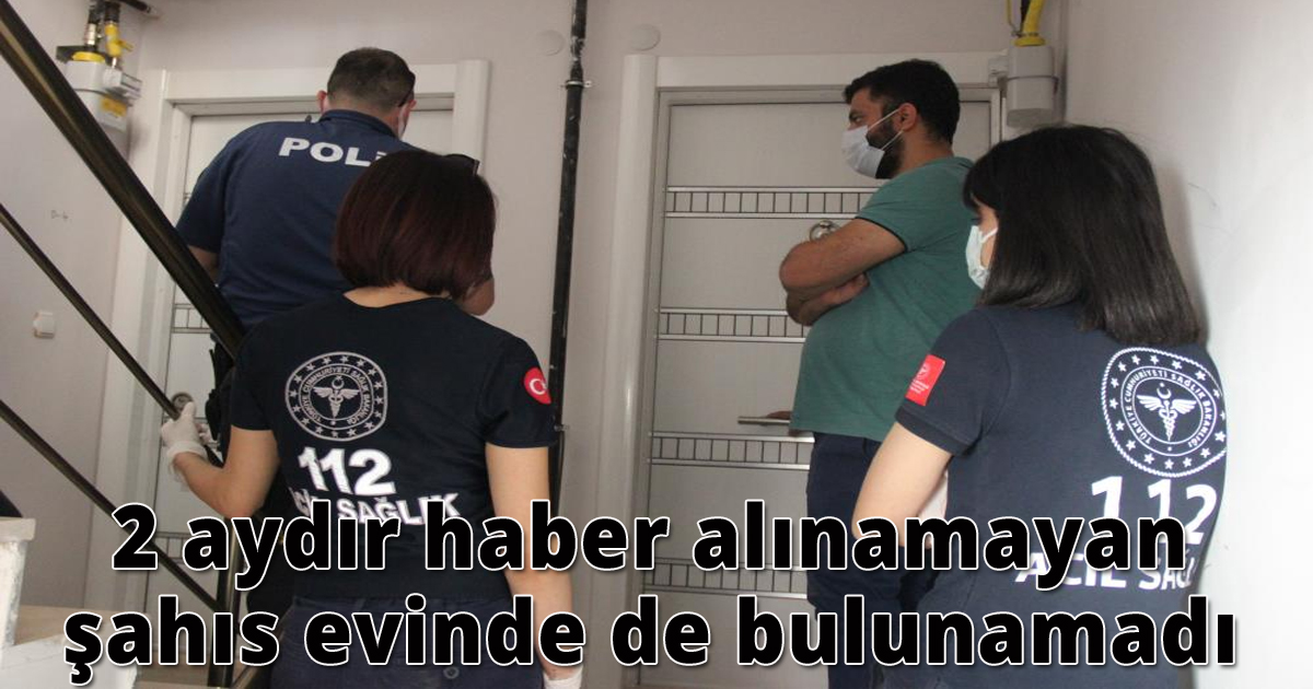 2 aydır haber alınamayan şahıs evinde de bulunamadı