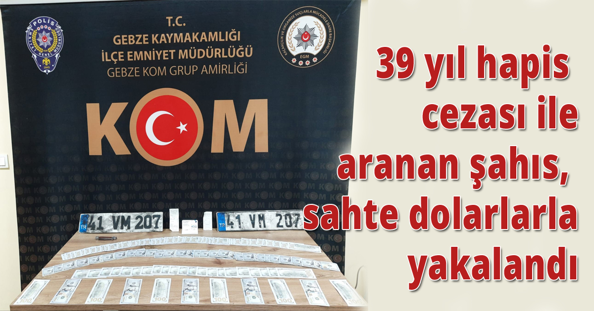 39 yıl hapis cezası ile aranan şahıs, sahte dolarlarla yakalandı
